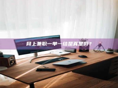 莆田网上兼职一单一结是真是假？
