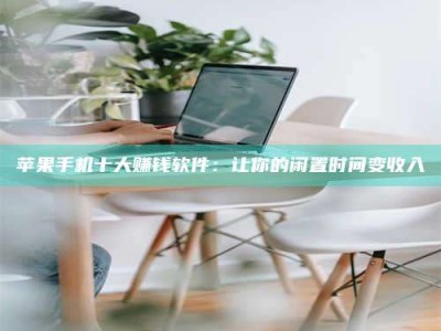 莆田苹果手机十大赚钱软件：让你的闲置时间变收入