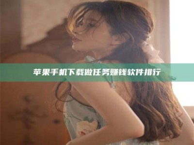 莆田苹果手机下载做任务赚钱软件排行