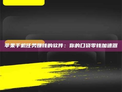 莆田苹果手机任务赚钱的软件：你的口袋零钱加速器