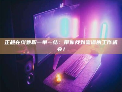 莆田正规在线兼职一单一结：带你找到靠谱的工作机会！