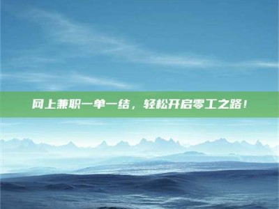 莆田网上兼职一单一结，轻松开启零工之路！