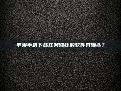 莆田苹果手机下载任务赚钱的软件有哪些？