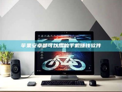 莆田苹果安卓都可以用的手机赚钱软件