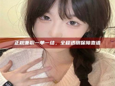 莆田正规兼职一单一结，全程透明保障靠谱