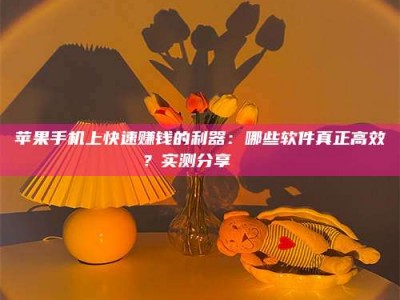 莆田苹果手机上快速赚钱的利器：哪些软件真正高效？实测分享🌟
