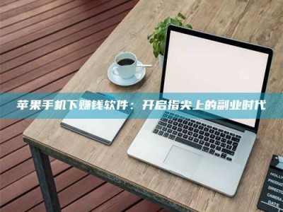 莆田苹果手机下赚钱软件：开启指尖上的副业时代